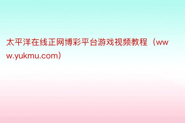 太平洋在线正网博彩平台游戏视频教程（www.yukmu.com）