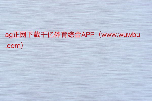 ag正网下载千亿体育综合APP（www.wuwbu.com）