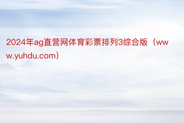 2024年ag直营网体育彩票排列3综合版（www.yuhdu.com）