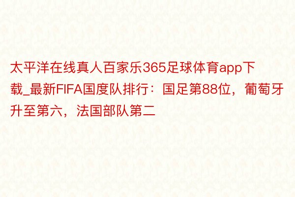 太平洋在线真人百家乐365足球体育app下载_最新FIFA国度队排行：国足第88位，葡萄牙升至第六，法国部队第二