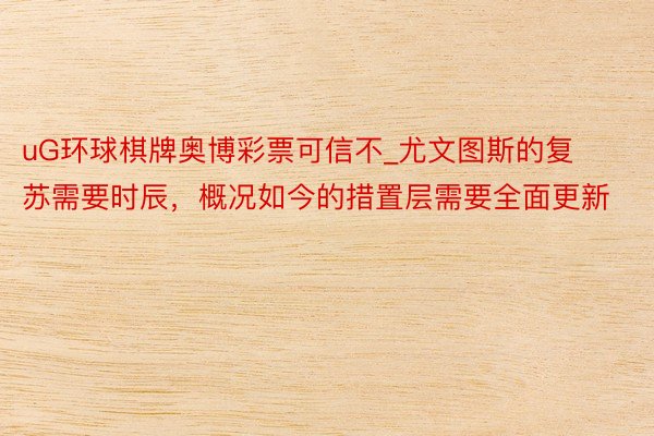 uG环球棋牌奥博彩票可信不_尤文图斯的复苏需要时辰，概况如今的措置层需要全面更新