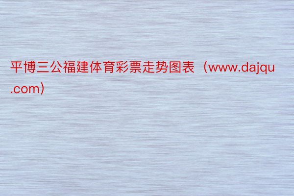 平博三公福建体育彩票走势图表（www.dajqu.com）