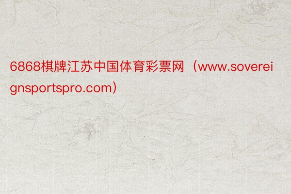 6868棋牌江苏中国体育彩票网（www.sovereignsportspro.com）