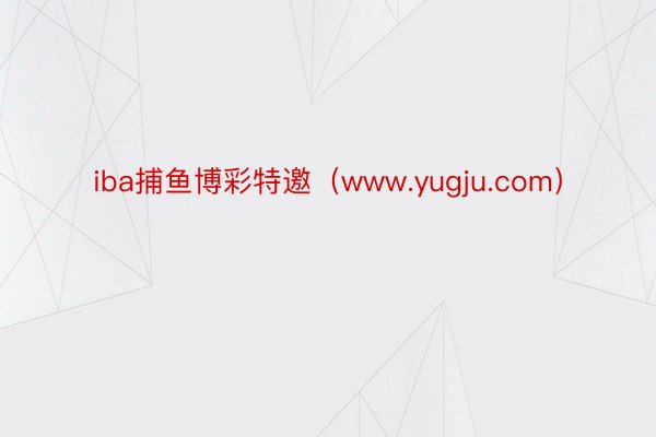 iba捕鱼博彩特邀（www.yugju.com）