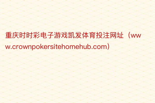 重庆时时彩电子游戏凯发体育投注网址（www.crownpokersitehomehub.com）