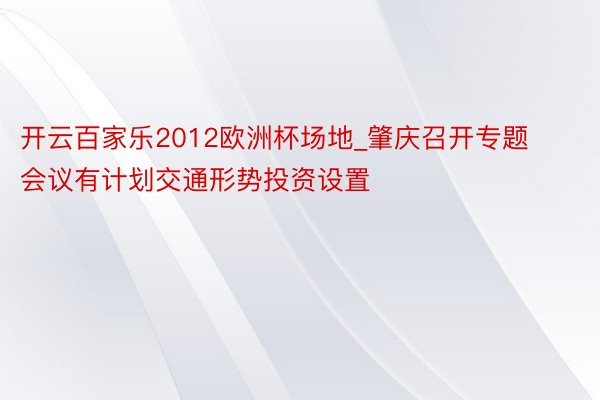 开云百家乐2012欧洲杯场地_肇庆召开专题会议有计划交通形势投资设置