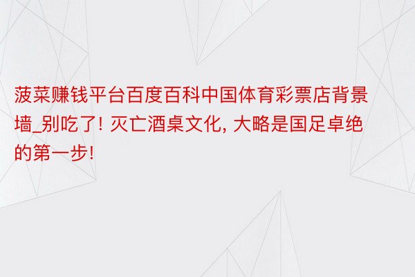 菠菜赚钱平台百度百科中国体育彩票店背景墙_别吃了! 灭亡酒桌文化, 大略是国足卓绝的第一步!