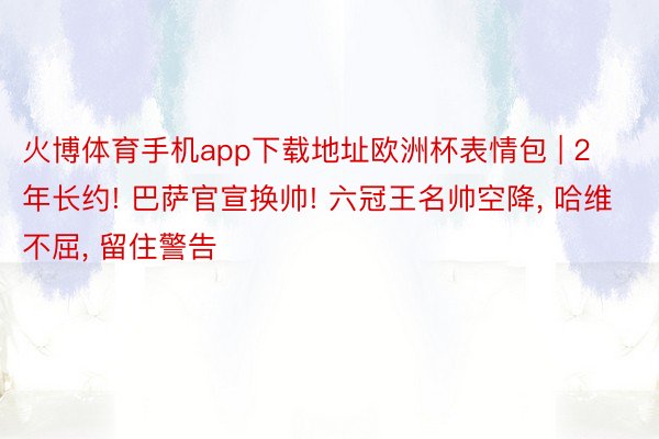 火博体育手机app下载地址欧洲杯表情包 | 2年长约! 巴萨官宣换帅! 六冠王名帅空降, 哈维不屈, 留住警告