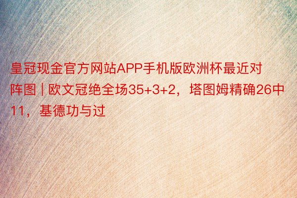 皇冠现金官方网站APP手机版欧洲杯最近对阵图 | 欧文冠绝全场35+3+2，塔图姆精确26中11，基德功与过