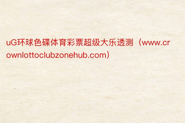 uG环球色碟体育彩票超级大乐透测（www.crownlottoclubzonehub.com）