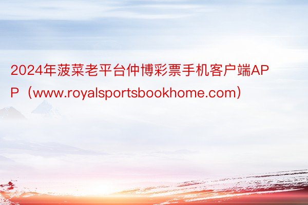 2024年菠菜老平台仲博彩票手机客户端APP（www.royalsportsbookhome.com）