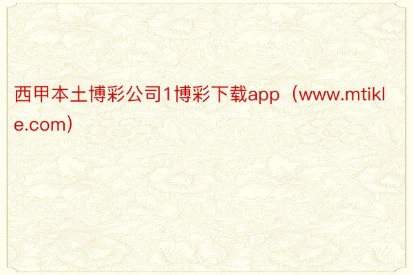 西甲本土博彩公司1博彩下载app（www.mtikle.com）