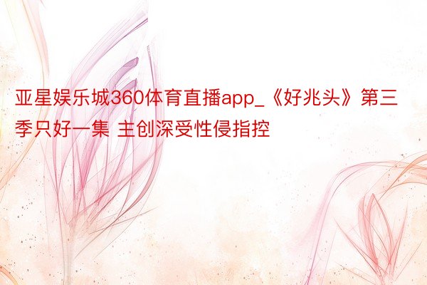 亚星娱乐城360体育直播app_《好兆头》第三季只好一集 主创深受性侵指控
