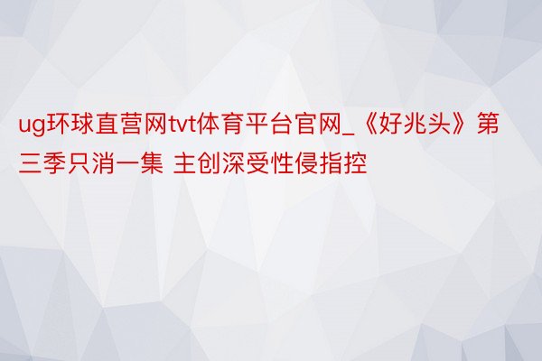ug环球直营网tvt体育平台官网_《好兆头》第三季只消一集 主创深受性侵指控