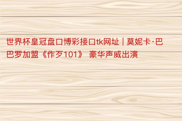 世界杯皇冠盘口博彩接口tk网址 | 莫妮卡·巴巴罗加盟《作歹101》 豪华声威出演